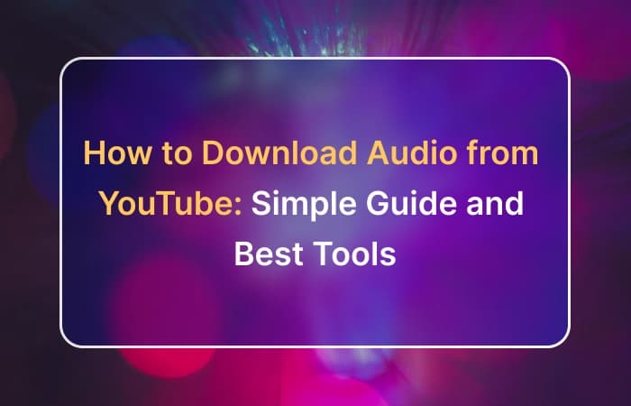 How to Download Audio from YouTube: A Simple Guide and Best Tools